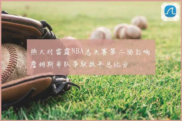 热火对雷霆NBA总决赛第二场打响 詹姆斯率队争取扳平总比分