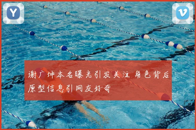 谢广坤本名曝光引发关注 角色背后原型信息引网友好奇