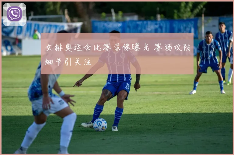 女排奥运会比赛录像曝光 赛场攻防细节引关注