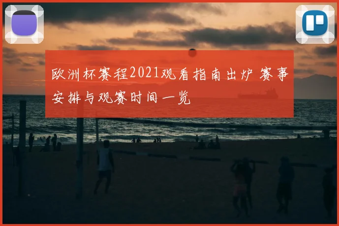 欧洲杯赛程2021观看指南出炉 赛事安排与观赛时间一览