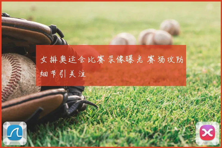 女排奥运会比赛录像曝光 赛场攻防细节引关注