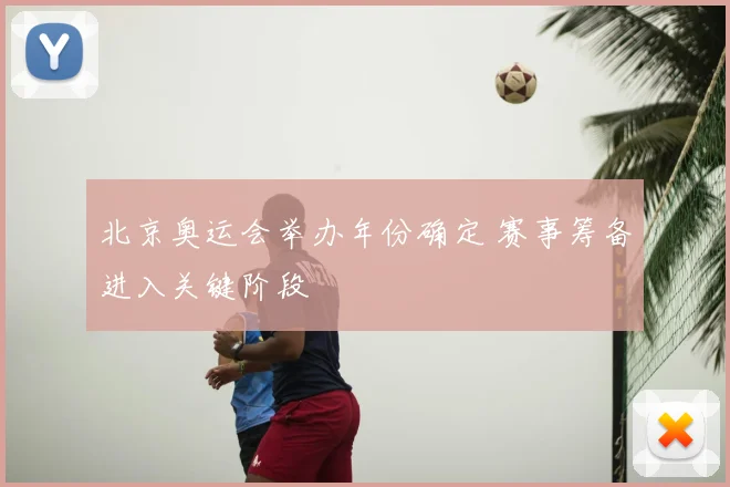 北京奥运会举办年份确定 赛事筹备进入关键阶段