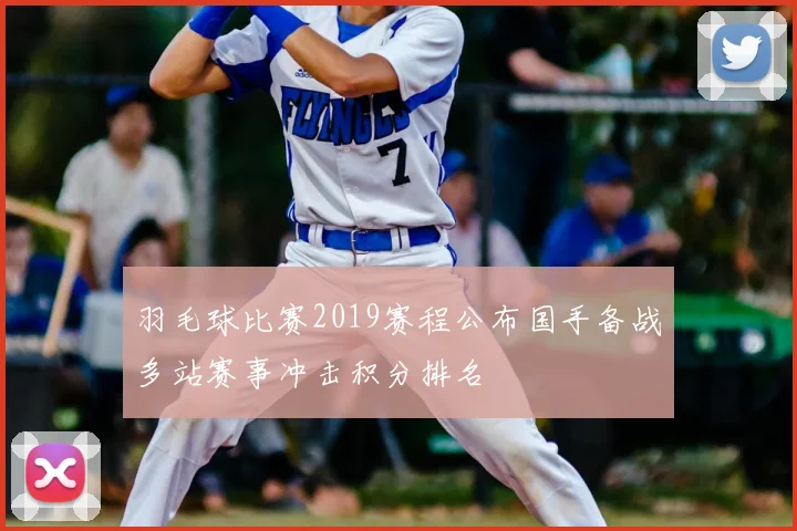 羽毛球比赛2019赛程公布国手备战多站赛事冲击积分排名