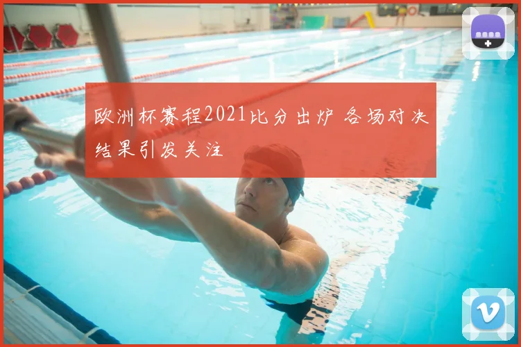 欧洲杯赛程2021比分出炉 各场对决结果引发关注