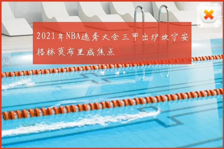 2021年NBA选秀大会三甲出炉坎宁安格林莫布里成焦点