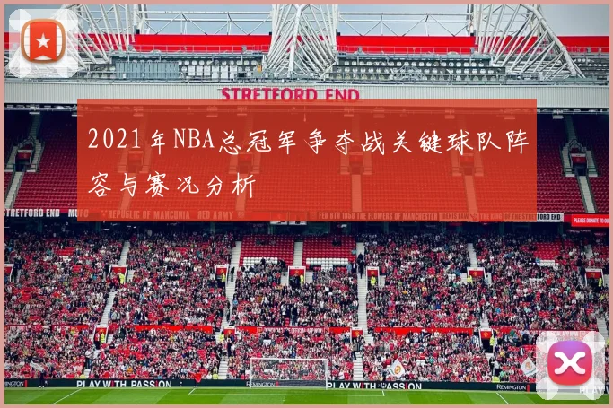 2021年NBA总冠军争夺战关键球队阵容与赛况分析