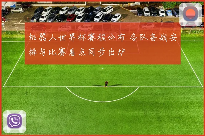 机器人世界杯赛程公布 各队备战安排与比赛看点同步出炉