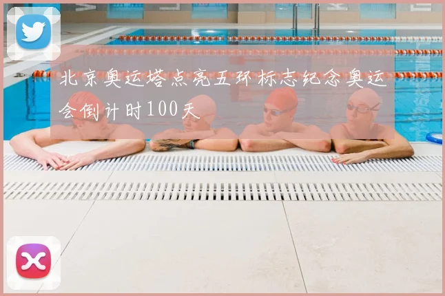 北京奥运塔点亮五环标志纪念奥运会倒计时100天