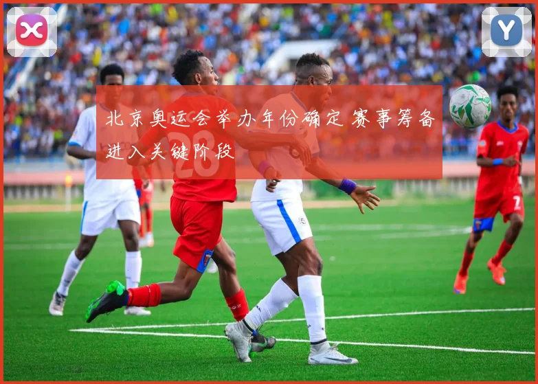 北京奥运会举办年份确定 赛事筹备进入关键阶段
