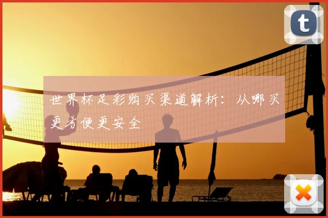 世界杯足彩购买渠道解析:从哪买更方便更安全