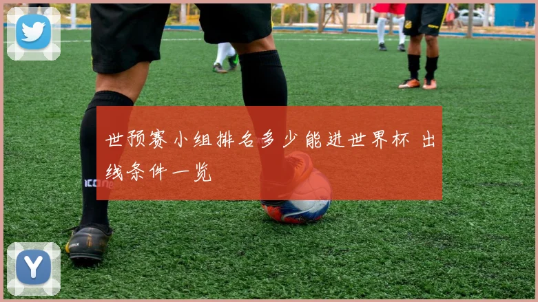 世预赛小组排名多少能进世界杯 出线条件一览