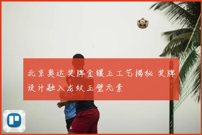 北京奥运奖牌金镶玉工艺揭秘 奖牌设计融入龙纹玉璧元素