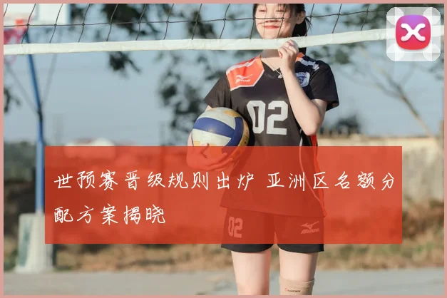 世预赛晋级规则出炉 亚洲区名额分配方案揭晓