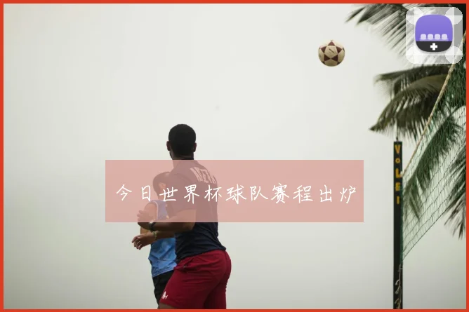 今日世界杯球队赛程出炉