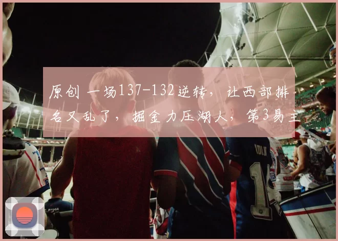 原创 一场137-132逆转，让西部排名又乱了，掘金力压湖人，第3易主！