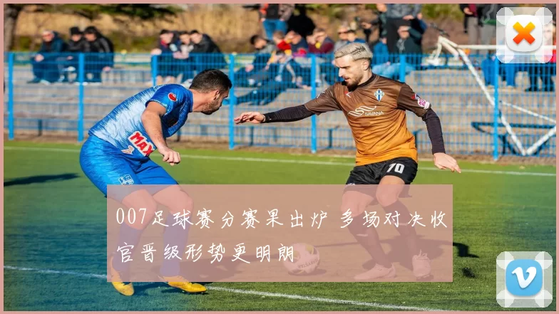 007足球赛分赛果出炉 多场对决收官晋级形势更明朗