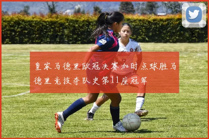 皇家马德里欧冠决赛加时点球胜马德里竞技夺队史第11座冠军