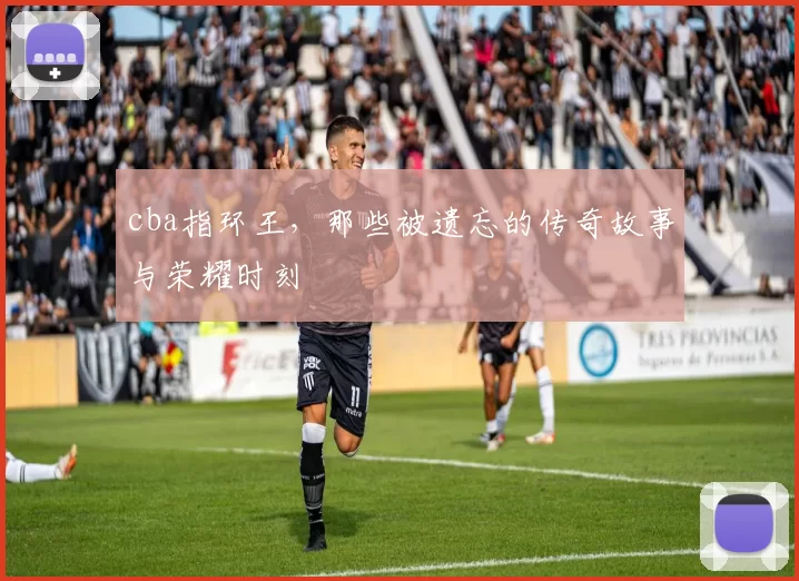 cba指环王,那些被遗忘的传奇故事与荣耀时刻