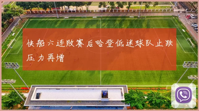 快船六连败赛后哈登低迷球队止跌压力再增