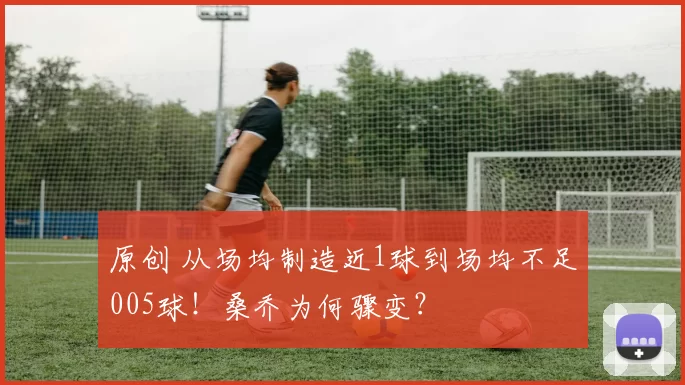 原创 从场均制造近1球到场均不足005球！桑乔为何骤变？