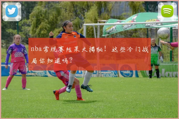 nba常规赛结果大揭秘！这些冷门战局你知道吗？