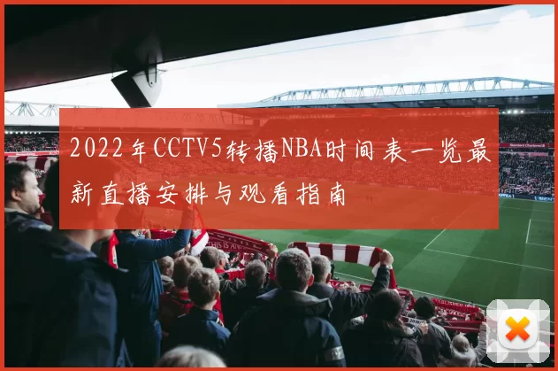 2022年CCTV5转播NBA时间表一览最新直播安排与观看指南