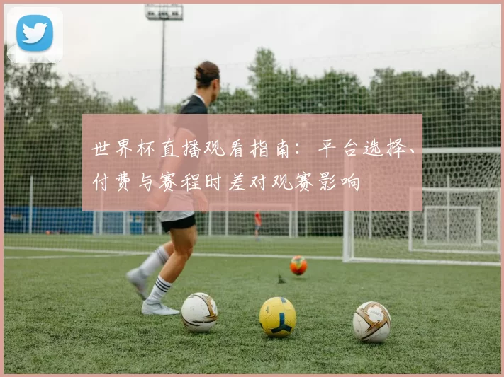 世界杯直播观看指南：平台选择、付费与赛程时差对观赛影响