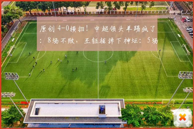 原创 4-0横扫！中超领头羊踢疯了：8场不败，王钰栋掉下神坛：5场0球