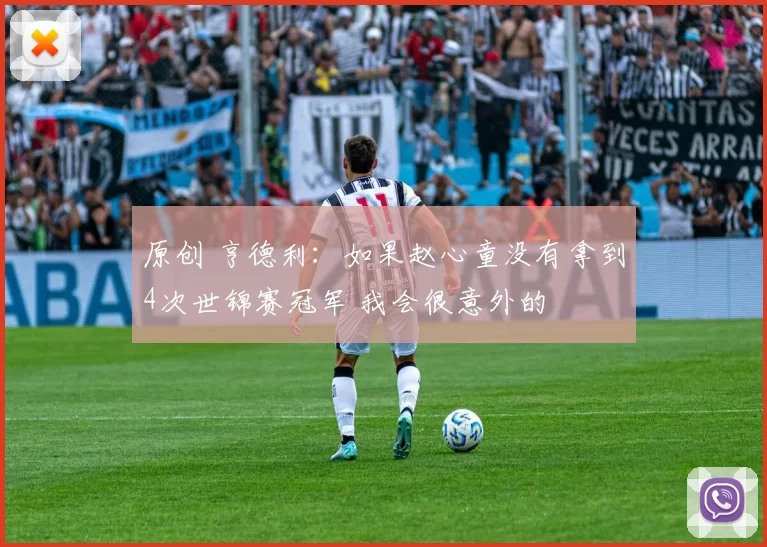 原创 亨德利：如果赵心童没有拿到4次世锦赛冠军 我会很意外的
