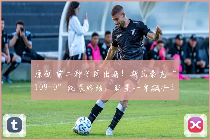 原创 前二种子同出局！斯瓦泰克“109-0”纪录终结，新星一年飙升323位