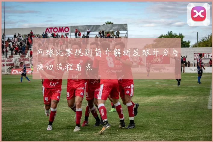 网球比赛规则简介解析发球计分与换边流程看点