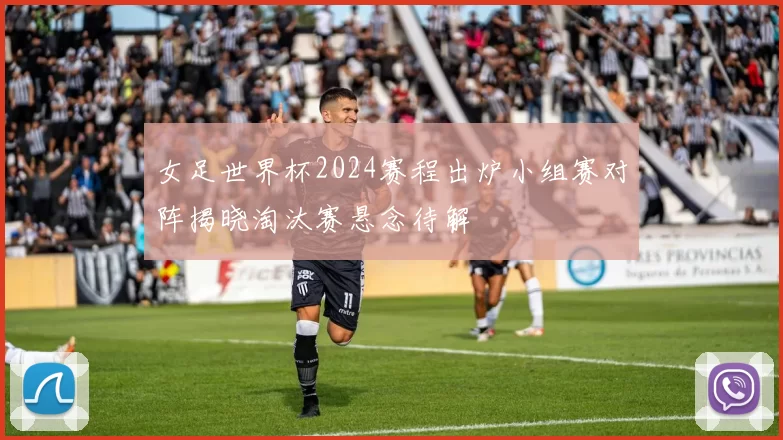 女足世界杯2024赛程出炉小组赛对阵揭晓淘汰赛悬念待解