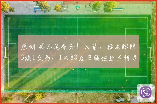 原创 再见范乔丹！火箭、猛龙酝酿3换1交易，1米88后卫辅佐杜兰特争冠