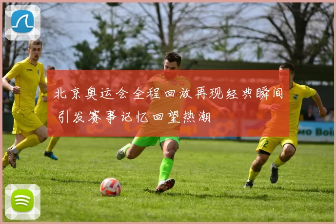 北京奥运会全程回放再现经典瞬间 引发赛事记忆回望热潮