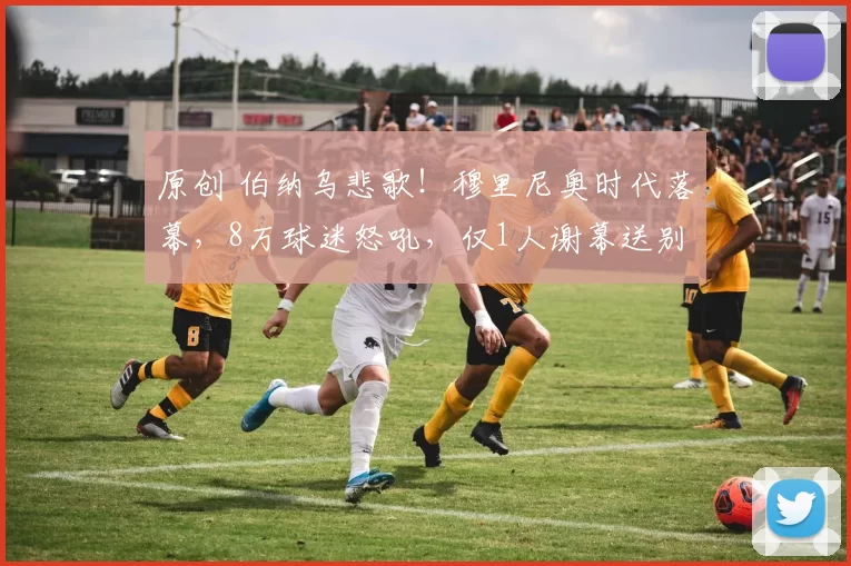 原创 伯纳乌悲歌！穆里尼奥时代落幕，8万球迷怒吼，仅1人谢幕送别