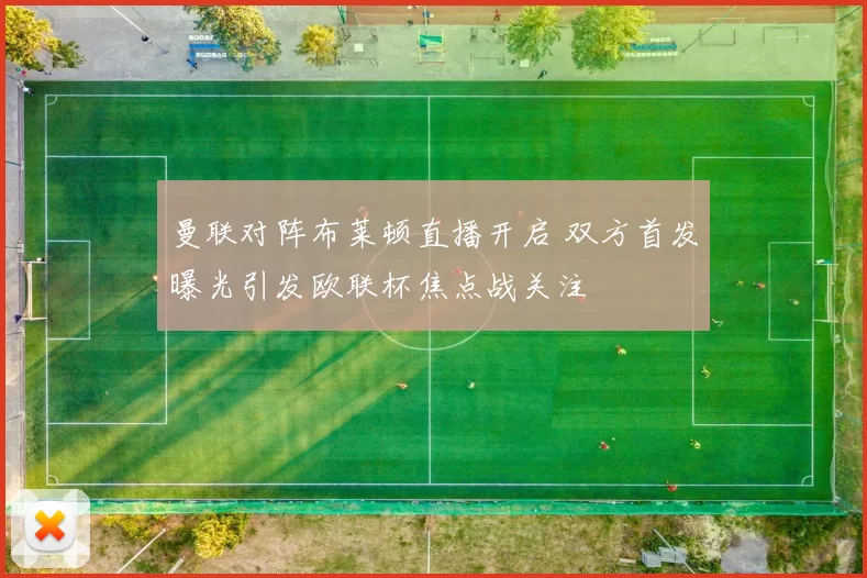 曼联对阵布莱顿直播开启 双方首发曝光引发欧联杯焦点战关注