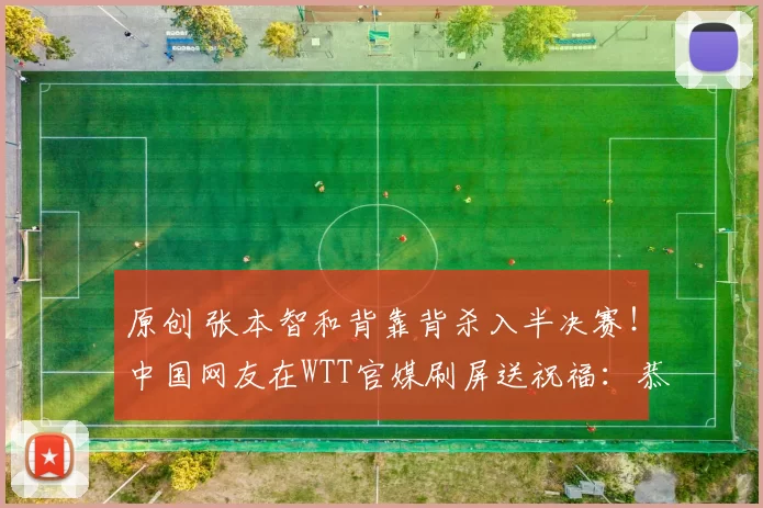 原创 张本智和背靠背杀入半决赛！中国网友在WTT官媒刷屏送祝福：恭喜