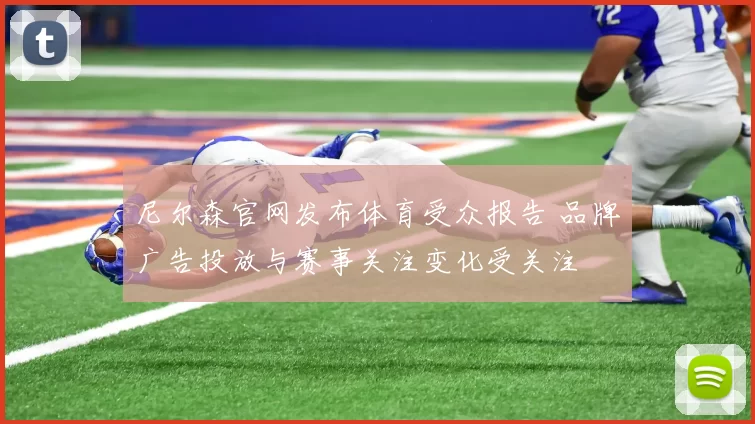 尼尔森官网发布体育受众报告 品牌广告投放与赛事关注变化受关注