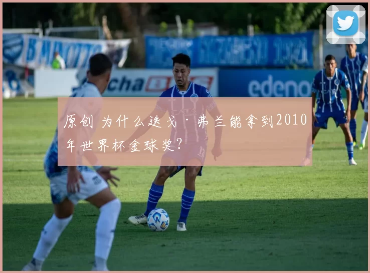 原创 为什么迭戈·弗兰能拿到2010年世界杯金球奖？