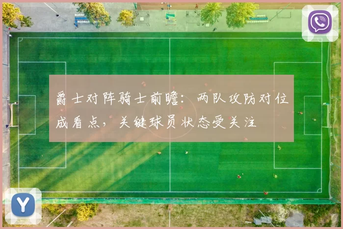 爵士对阵骑士前瞻：两队攻防对位成看点，关键球员状态受关注