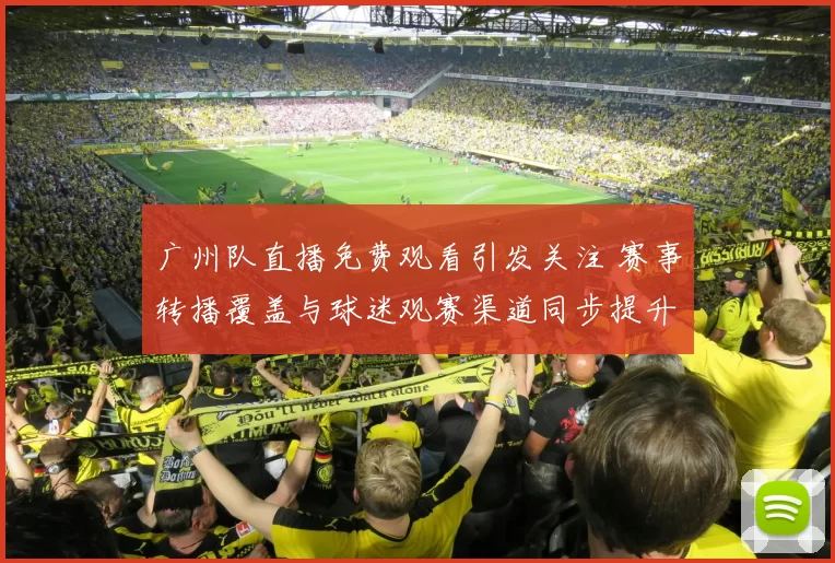 广州队直播免费观看引发关注 赛事转播覆盖与球迷观赛渠道同步提升
