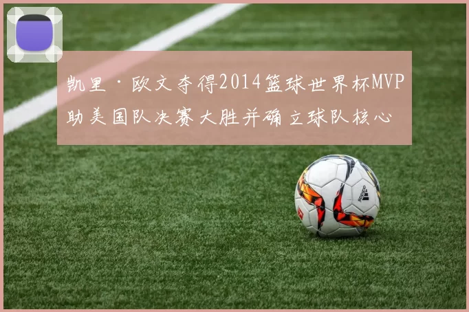 凯里·欧文夺得2014篮球世界杯MVP助美国队决赛大胜并确立球队核心